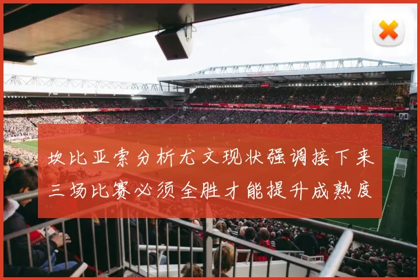 坎比亚索分析尤文现状强调接下来三场比赛必须全胜才能提升成熟度