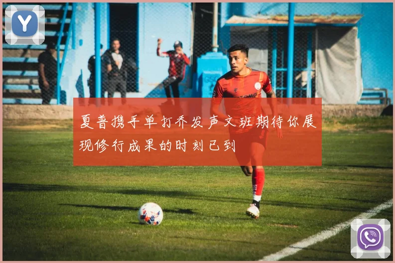 夏普携手单打乔发声文班期待你展现修行成果的时刻已到