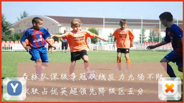 森林队保级争冠双线发力九场不败欧联占优英超领先降级区五分