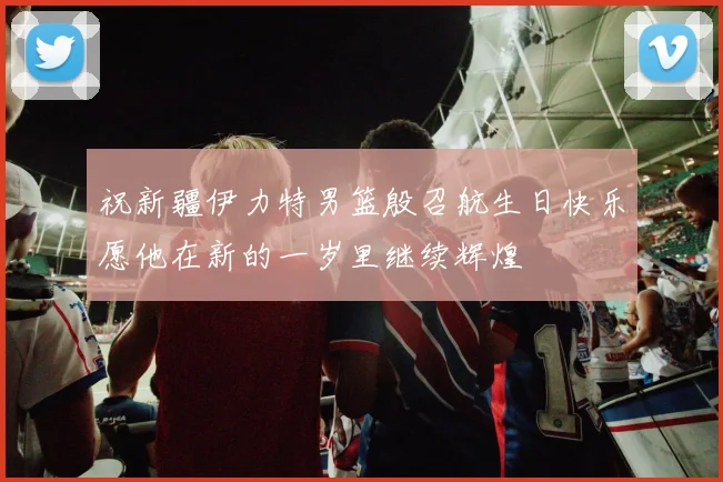 祝新疆伊力特男篮殷召航生日快乐愿他在新的一岁里继续辉煌