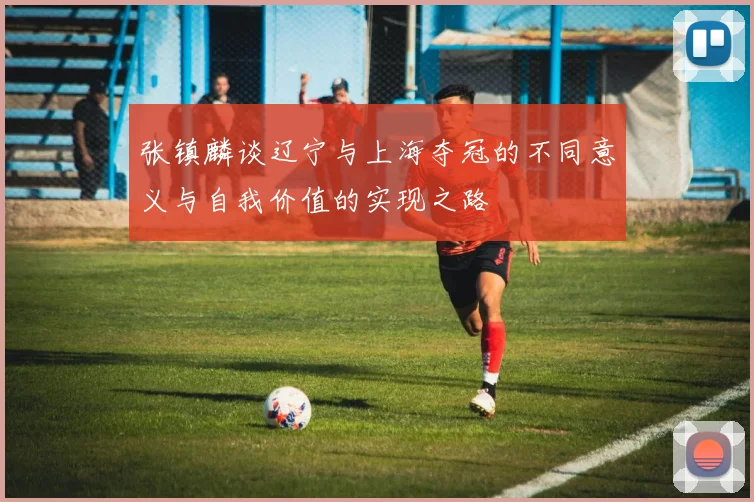 张镇麟谈辽宁与上海夺冠的不同意义与自我价值的实现之路