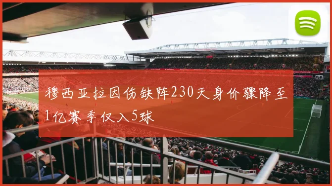 穆西亚拉因伤缺阵230天身价骤降至1亿赛季仅入5球