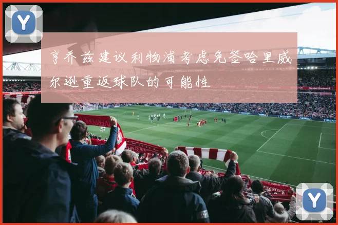 亨乔兹建议利物浦考虑免签哈里威尔逊重返球队的可能性