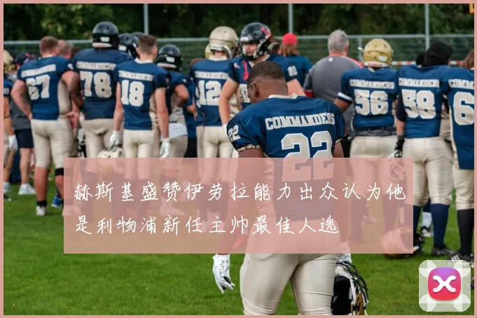赫斯基盛赞伊劳拉能力出众认为他是利物浦新任主帅最佳人选